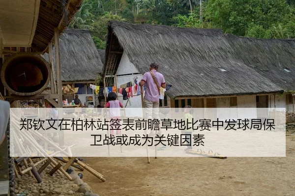 郑钦文在柏林站签表前瞻草地比赛中发球局保卫战或成为关键因素