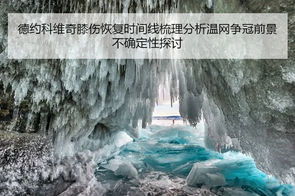 德约科维奇膝伤恢复时间线梳理分析温网争冠前景不确定性探讨