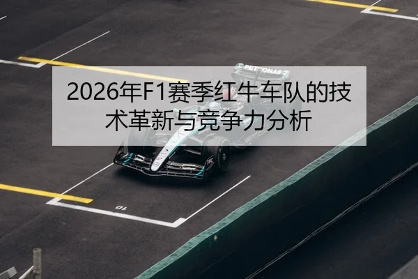 2026年F1赛季红牛车队的技术革新与竞争力分析