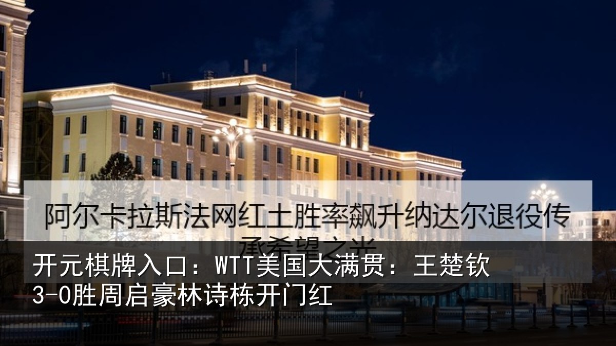 开元棋牌入口:WTT美国大满贯:王楚钦3-0胜周启豪林诗栋开门红