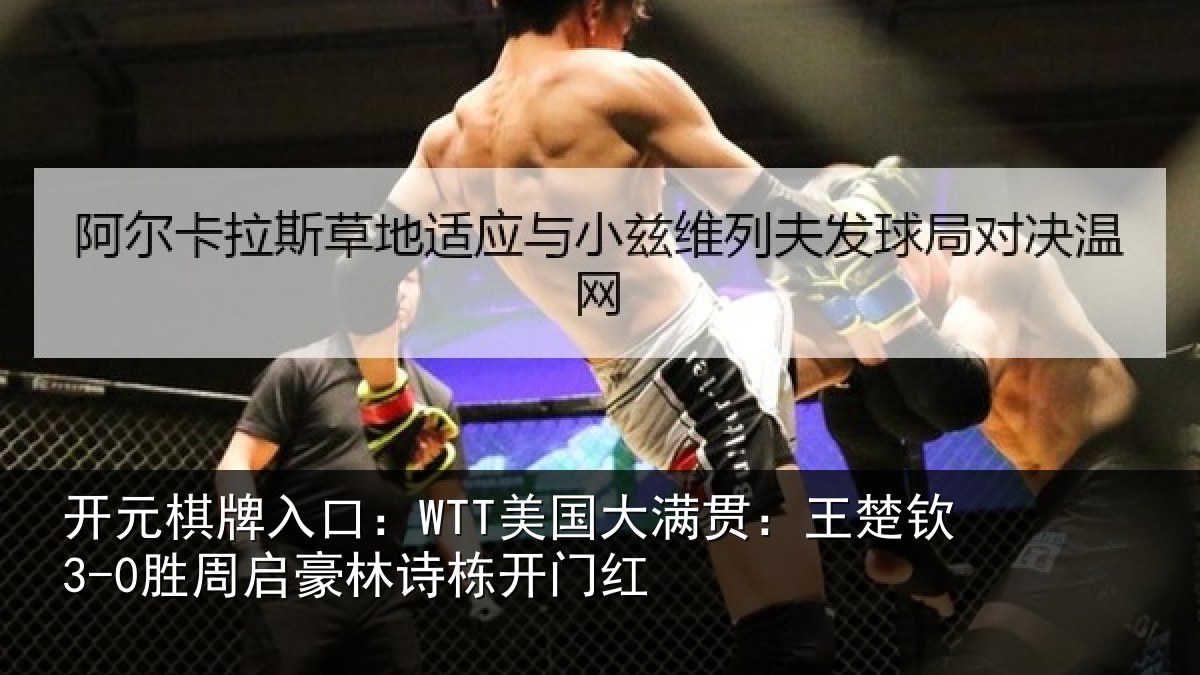 开元棋牌入口：WTT美国大满贯：王楚钦3-0胜周启豪林诗栋开门红