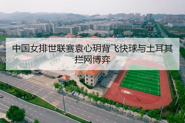 中国女排世联赛袁心玥背飞快球与土耳其拦网博弈