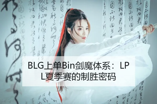 BLG上单Bin剑魔体系：LPL夏季赛的制胜密码