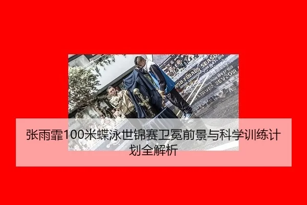 张雨霏100米蝶泳世锦赛卫冕前景与科学训练计划全解析