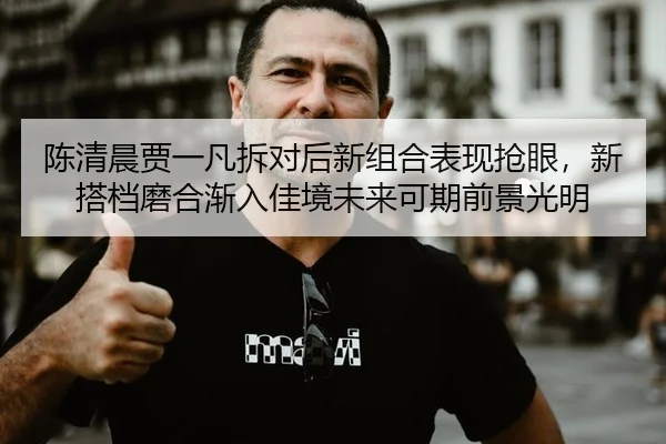chen-qing-chen-jia-yi-fan-chai-dui-hou-xin-zu-he-biao-xian-qiang-yan-xin-da-dang-mo-he-jian-ru-jia-jing-wei-lai-ke-qi-3-418.jpg