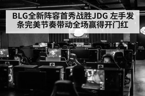 BLG全新阵容首秀战胜JDG 左手发条完美节奏带动全场赢得开门红