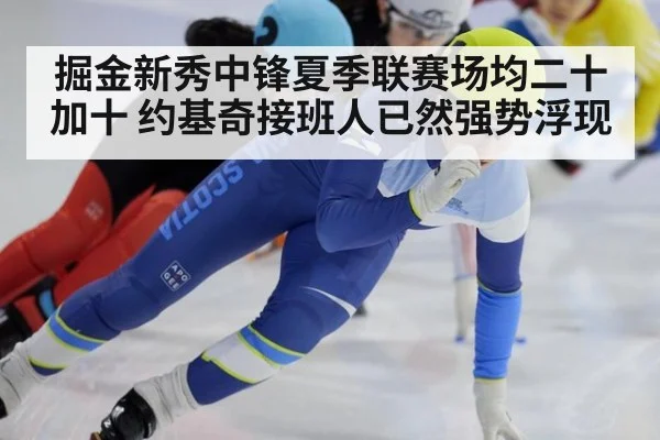 掘金新秀中锋夏季联赛场均二十加十 约基奇接班人已然强势浮现