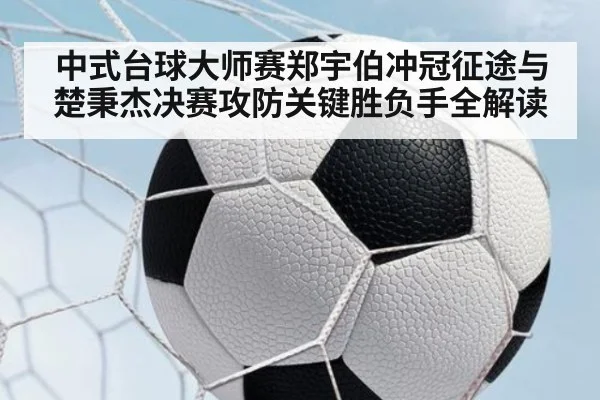 中式台球大师赛郑宇伯冲冠征途与楚秉杰决赛攻防关键胜负手全解读